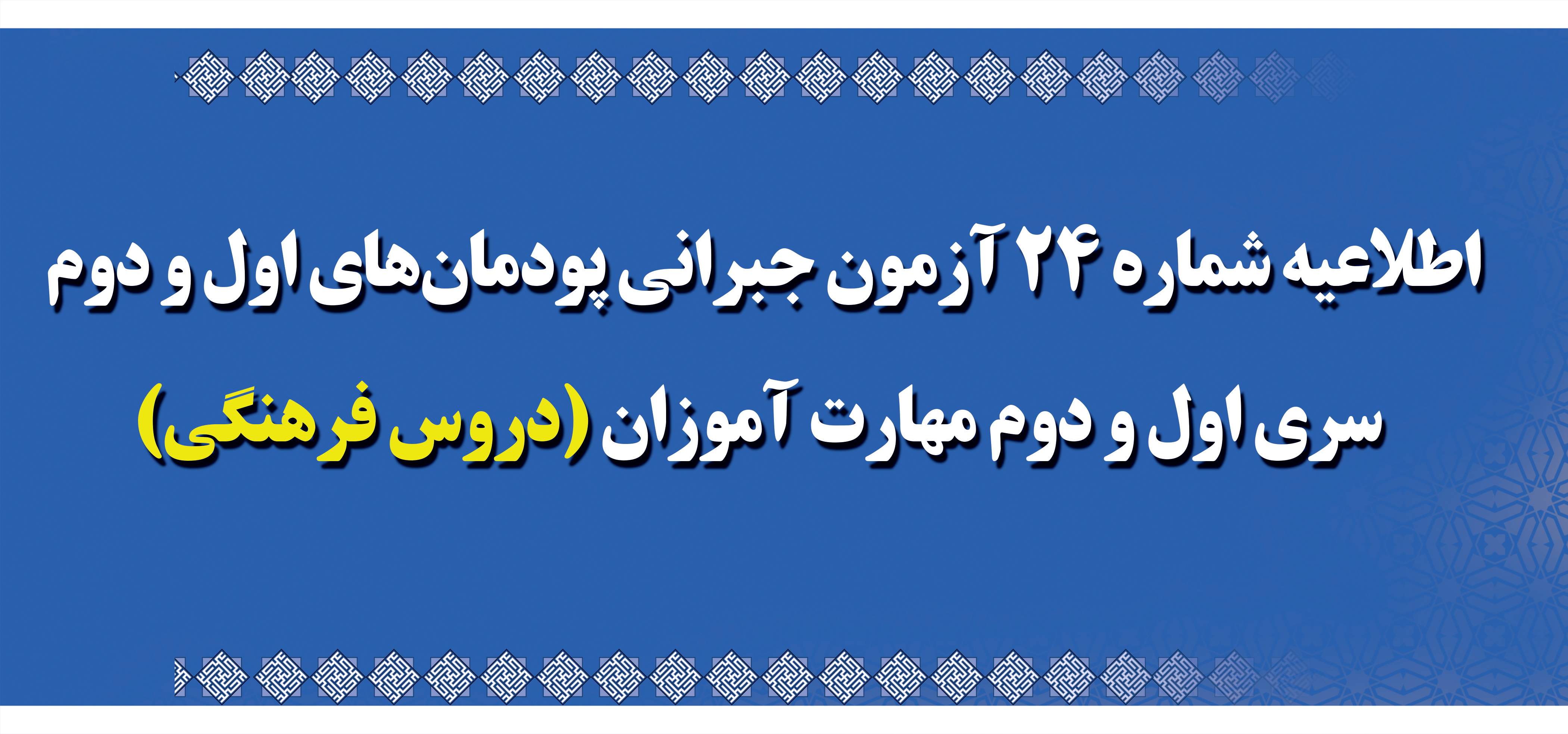 اطلاعیه شماره 24 آزمون جبرانی پودمان های اول و دوم سری اول و دوم مهارت آموزان (دروس فرهنگی)
