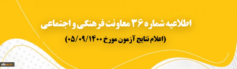 اطلاعیه شماره 36 معاونت فرهنگی و اجتماعی (اعلام نتایج آزمون مورخ 1400/09/05) 2