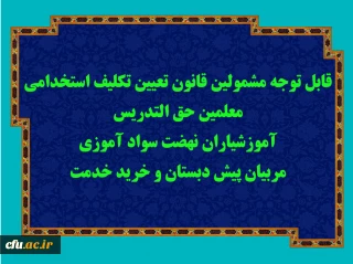 قابل توجه مشمولین قانون تعیین تکلیف استخدامی معلمین حق التدریس، آموزشیاران نهضت سواد آموزی، مربیان پیش دبستان و خرید خدمت آموزش و پرورش