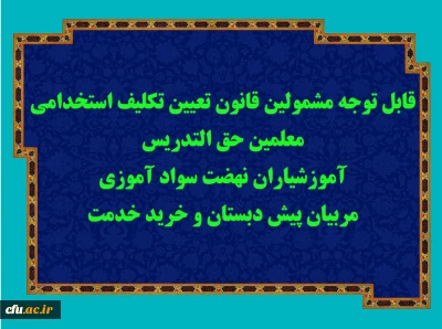 قابل توجه مشمولین قانون تعیین تکلیف استخدامی معلمین حق التدریس، آموزشیاران نهضت سواد آموزی، مربیان پیش دبستان و خرید خدمت آموزش و پرورش