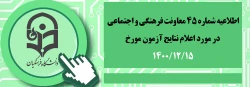 اطلاعیه شماره 45 معاونت فرهنگی و اجتماعی در مورد اعلام نتایج آزمون مورخ 1400/12/15
 2