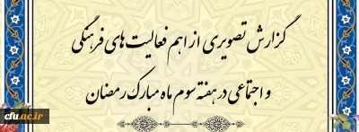 گزارش تصویری از اهم فعالیت های فرهنگی و اجتماعی در هفته سوم ماه مبارک رمضان
