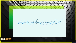 گزارش تصویری بازدید از پردیس ها و مراکز تابعه مدیریت پردیس های تهران