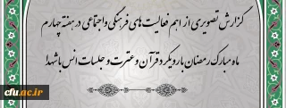  گزارش تصویری از  اهم فعالیت های فرهنگی واجتماعی در هفته چهارم ماه مبارک رمضان با رویکرد قرآن وعترت و جلسات انس با شهدا
