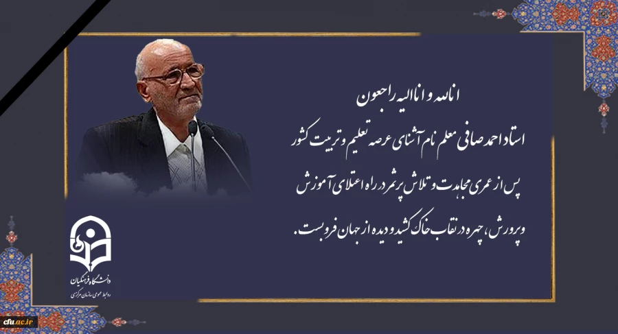 استاد احمد صافی معلم نام آشنای عرصه تعلیم و تربیت کشور پس از عمری مجاهدت و تلاش پرثمر در راه اعتلای آموزش وپرورش، چهره در نقاب خاک کشید و دیده از جهان فروبست 2