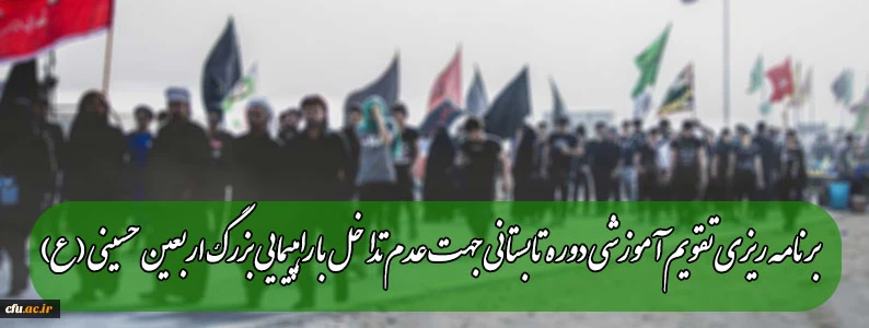 برنامه ریزی تقویم آموزشی دوره تابستانی جهت عدم تداخل با راهپیمایی بزرگ اربعین حسینی (ع) 2