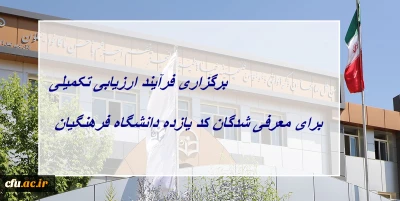 برگزاری فرآیند ارزیابی تکمیلی برای معرفی شدگان کد (11) دانشگاه فرهنگیان
