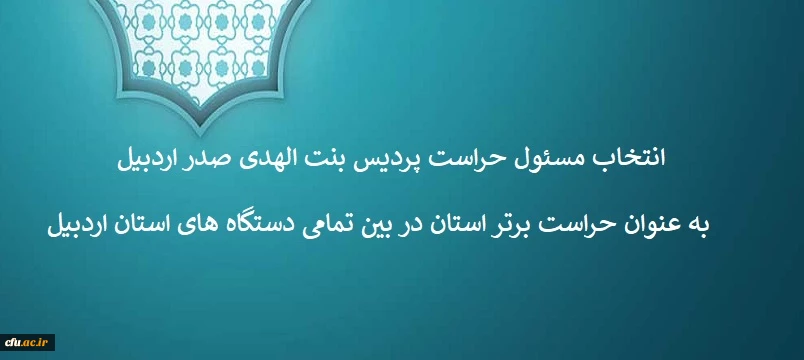 انتخاب مسئول حراست پردیس بنت الهدی صدر اردبیل به عنوان حراست برتر استان در بین تمامی دستگاه های استان اردبیل