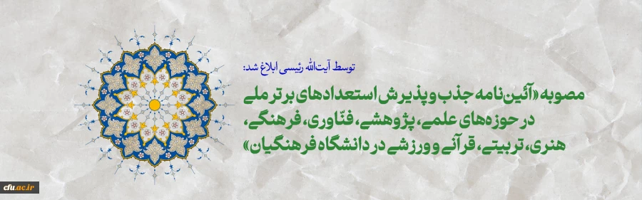 مصوبه «آئین نامه جذب و پذیرش استعدادهای برتر ملی در حوزه های علمی، پژوهشی، فنّاوری، فرهنگی، هنری، تربیتی، قرآنی و ورزشی در دانشگاه فرهنگیان» 2