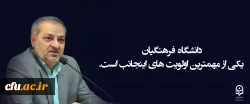دانشگاه فرهنگیان یکی از مهمترین اولویت های اینجانب است . 2
