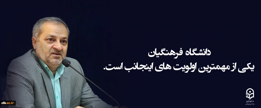 دانشگاه فرهنگیان یکی از مهمترین اولویت های اینجانب است . 2