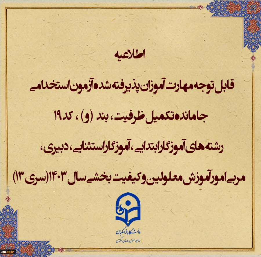 قابل توجه مهارت آموزان پذیرفته شده آزمون استخدامی جا مانده تکمیل ظرفیت، (بند و ) و کد 19 رشته های آموزگار ابتدایی ،آموزگار استثنایی، دبیری، مربی امور آموزش معلولین و کیفیت بخشی سال 1403(سری 13) 2