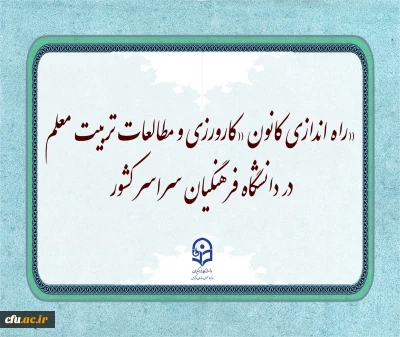 راه اندازی کانون «کارورزی و مطالعات تربیت معلم» در دانشگاه فرهنگیان سراسر کشور