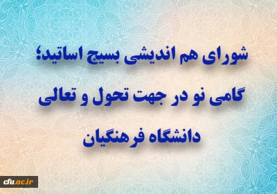 شورای هم اندیشی بسیج اساتید؛ گامی نو در جهت تحول و تعالی دانشگاه فرهنگیان