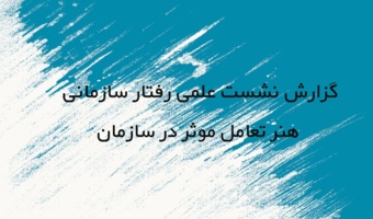 گزارش نشست علمی رفتار سازمانی: هنر تعامل موثر در سازمان