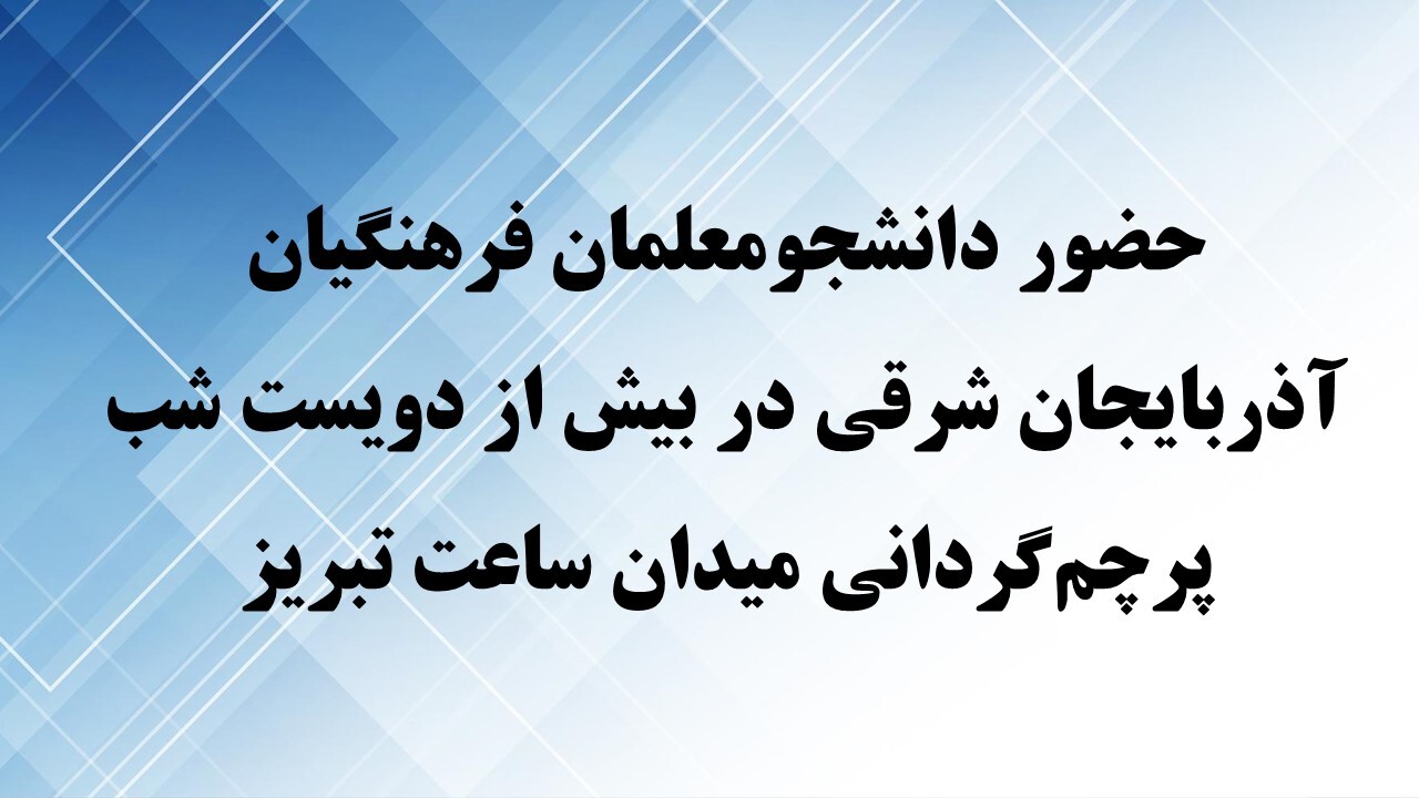 حضور دانشجو‌معلمان فرهنگیان آذربایجان شرقی در بیش از دویست شب پرچم‌گردانی میدان ساعت تبریز