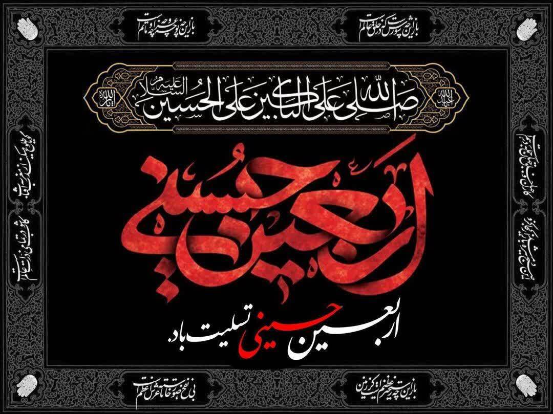تسلیت فرا رسیدن اربعین سرور و سالار شهیدان حضرت ابا عبدالله الحسین (علیه السّلام)