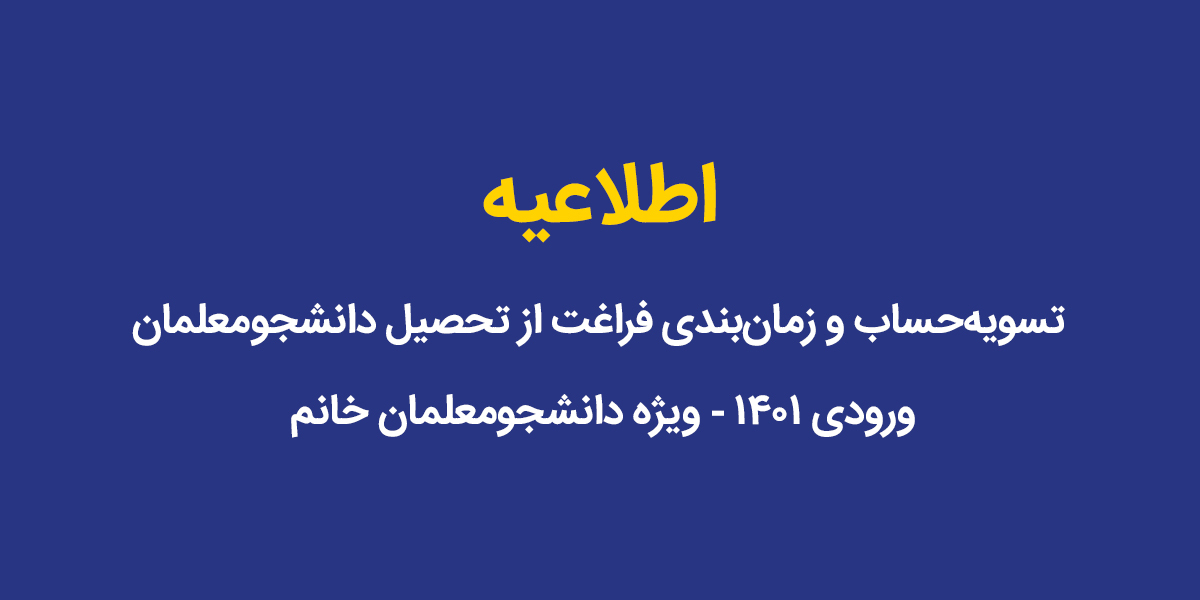 تسویه‌حساب و زمان‌بندی فراغت از تحصیل دانشجومعلمان  ورودی ۱۴۰۱ - ویژه دانشجومعلمان خانم