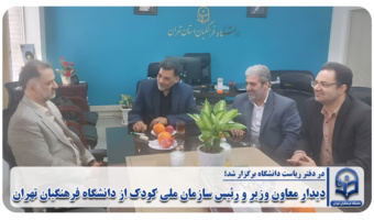 دیدار معاون وزیر و رئیس سازمان ملی کودک از دانشگاه فرهنگیان تهران