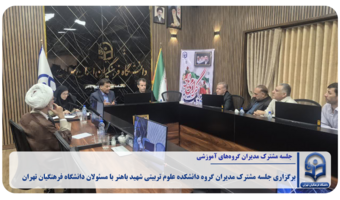 دانشکده محوری برگزاری جلسه مشترک مدیران گروه دانشکده علوم تربیتی شهید باهنر با مسئولان دانشگاه فرهنگیان تهران