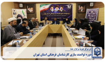 برگزاری دوره توانمندسازی کارشناسان فرهنگی دانشگاه فرهنگیان استان تهران به میزبانی دانشکده علوم تربیتی عترت