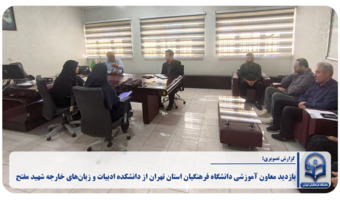 بازدید معاون آموزشی دانشگاه فرهنگیان استان تهران از دانشکده ادبیات و زبان‌های خارجه شهید مفتح