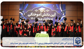 برگزاری آیین دانش آموختگی دانشجومعلمان ورودی ۱۴۰۱ دانشکده علوم پایه و هنر شهید شرافت