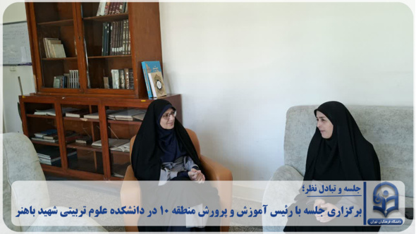 تأکید بر توسعه همکاری‌های مشترک میان دانشکده علوم تربیتی شهید باهنر و آموزش و پرورش منطقه ۱۰ تهران;
