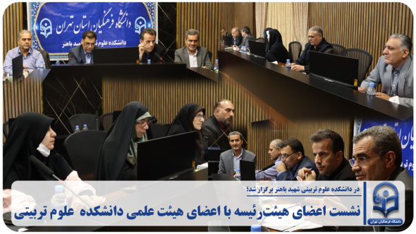 نشست اعضای هیئت‌رئیسه با اعضای هیئت علمی دانشکده علوم تربیتی شهید باهنر
