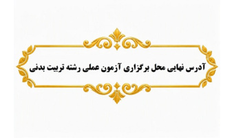 آدرس نهایی محل برگزاری آزمون عملی رشته تربیت بدنی